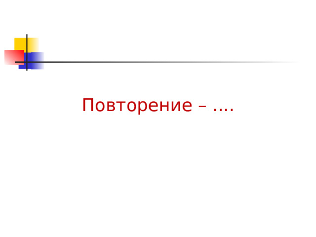 Повторение – .... 