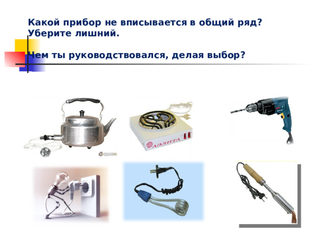 Какой прибор не вписывается в общий ряд? Уберите лишний.  Чем ты руководствовался, делая выбор? Потребители электрического тока 