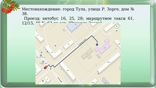 Местонахождение: город Тула, улица Р. Зорге, дом № 38.  Проезд: автобус 16, 25, 28; маршрутное такси 61, 12/15, 40-К, 63 до ост. 