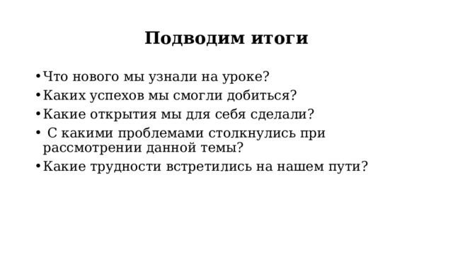 Подводим итоги Что нового мы узнали на уроке? Каких успехов мы смогли добиться? Какие открытия мы для себя сделали?  С какими проблемами столкнулись при рассмотрении данной темы? Какие трудности встретились на нашем пути? 