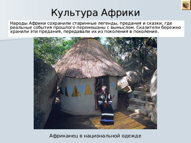 Культура Африки Народы Африки сохранили старинные легенды, предания и сказки, где реальные события прошлого перемешаны с вымыслом. Сказители бережно хранили эти предания, передавали их из поколения в поколение. Африканец в национальной одежде 