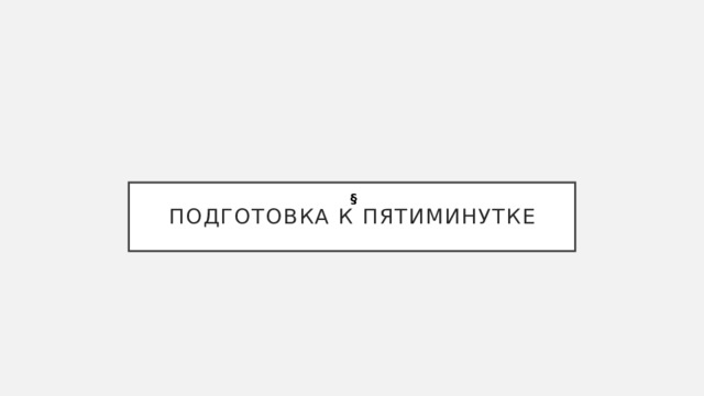 Подготовка к пятиминутке   § 