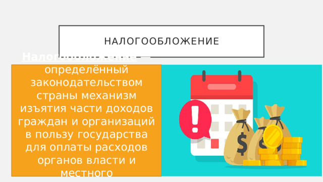 налогообложение Налогообложение — определённый законодательством страны механизм изъятия части доходов граждан и организаций в пользу государства для оплаты расходов органов власти и местного самоуправления. 