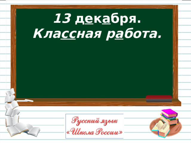 13 д е к а бря.  Кла сс ная р а бота.  