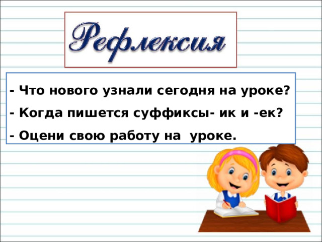 - Что нового узнали сегодня на уроке? - Когда пишется суффиксы- ик и -ек? - Оцени свою работу на уроке. 