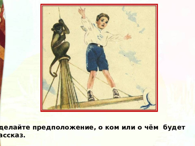 Сделайте предположение, о ком или о чём будет рассказ. 