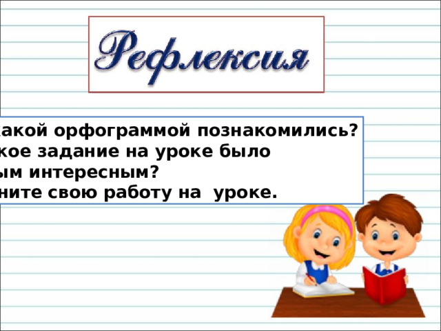 - С какой орфограммой познакомились? - Какое задание на уроке было самым интересным? Оцените свою работу на уроке. 