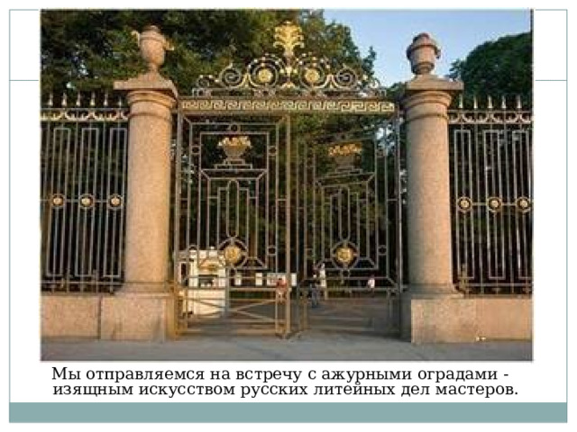 Мы отправляемся на встречу с ажурными оградами - изящным искусством русских литейных дел мастеров.  