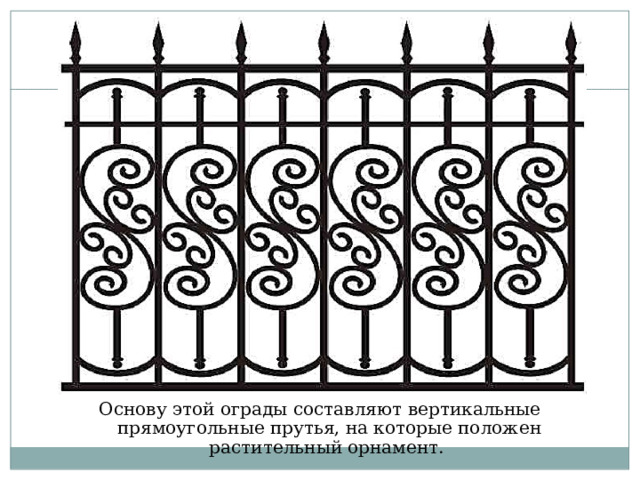 Основу этой ограды составляют вертикальные прямоугольные прутья, на которые положен растительный орнамент. 