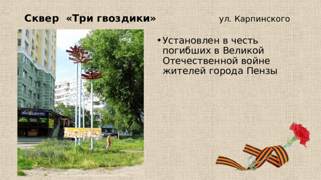 Сквер «Три гвоздики» ул. Карпинского Установлен в честь погибших в Великой Отечественной войне жителей города Пензы 