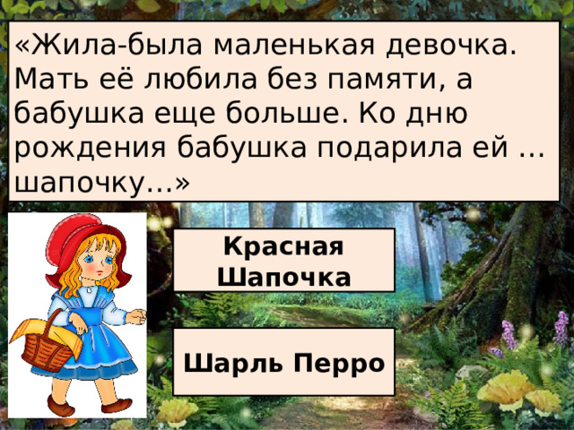 «Жила-была маленькая девочка. Мать её любила без памяти, а бабушка еще больше. Ко дню рождения бабушка подарила ей … шапочку…» Красная Шапочка Шарль Перро 