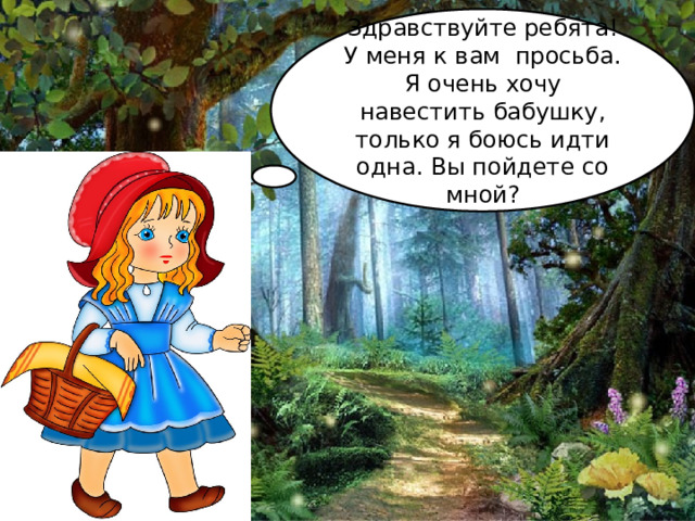 Здравствуйте ребята! У меня к вам просьба. Я очень хочу навестить бабушку, только я боюсь идти одна. Вы пойдете со мной? 