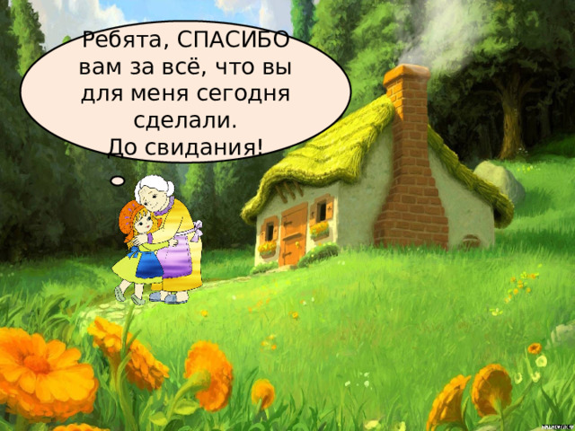 Ребята, СПАСИБО вам за всё, что вы для меня сегодня сделали. До свидания! 
