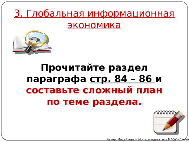 3. Глобальная информационная экономика Прочитайте раздел параграфа стр. 84 – 86 и составьте сложный план по теме раздела. Автор: Михайлова Н.М.- преподаватель МАОУ «Лицей № 21» 