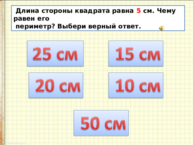 Длина стороны квадрата равна 5 см. Чему равен его  периметр? Выбери верный ответ. 
