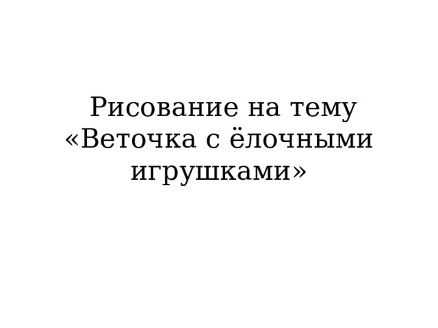  Рисование на тему «Веточка с ёлочными игрушками» 