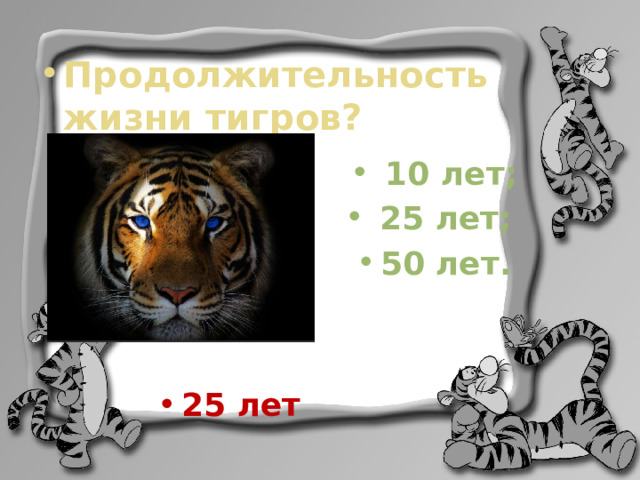 Продолжительность жизни тигров?  10 лет;  25 лет; 50 лет.  25 лет 