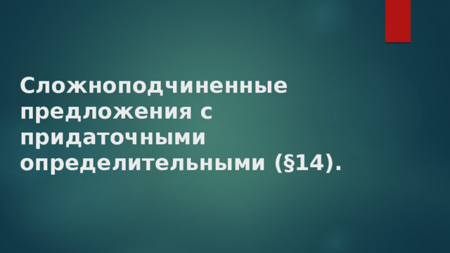 Сложноподчиненные предложения с придаточными определительными (§14).   