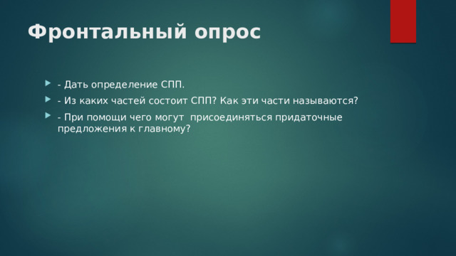 Фронтальный опрос   - Дать определение СПП.  - Из каких частей состоит СПП? Как эти части называются? - При помощи чего могут  присоединяться придаточные предложения к главному?  