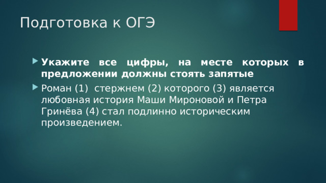 Подготовка к ОГЭ Укажите все цифры, на месте которых в предложении должны стоять запятые   Роман (1)  стержнем (2) которого (3) является любовная история Маши Мироновой и Петра Гринёва (4) стал подлинно историческим произведением.  