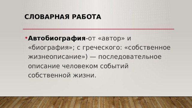 Словарная работа Автобиография - от «автор» и «биография»; с греческого: «собственное жизнеописание») — последовательное описание человеком событий собственной жизни. 