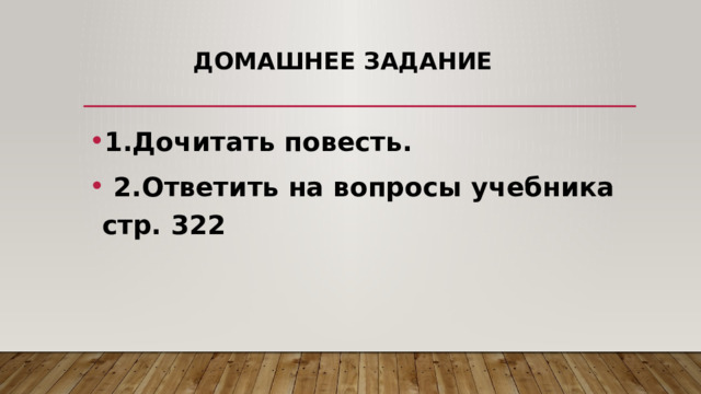  Домашнее задание 1.Дочитать повесть.  2.Ответить на вопросы учебника стр. 322 