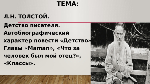  Тема: Л.Н. ТОЛСТОЙ. Детство писателя. Автобиографический характер повести «Детство». Главы «Maman», «Что за человек был мой отец?», «Классы». 