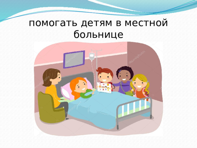 помогать детям в местной больнице 