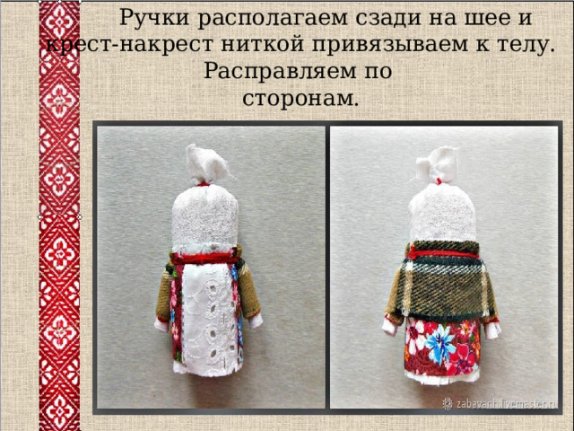  Ручки располагаем сзади на шее и крест-накрест ниткой привязываем к телу. Расправляем по  сторонам. 