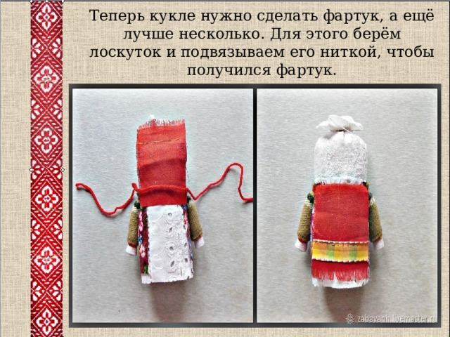 Теперь кукле нужно сделать фартук, а ещё лучше несколько. Для этого берём лоскуток и подвязываем его ниткой, чтобы получился фартук. 