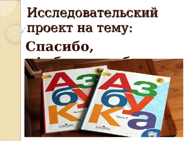 Исследовательский проект на тему: Спасибо, «Азбука», тебе. 