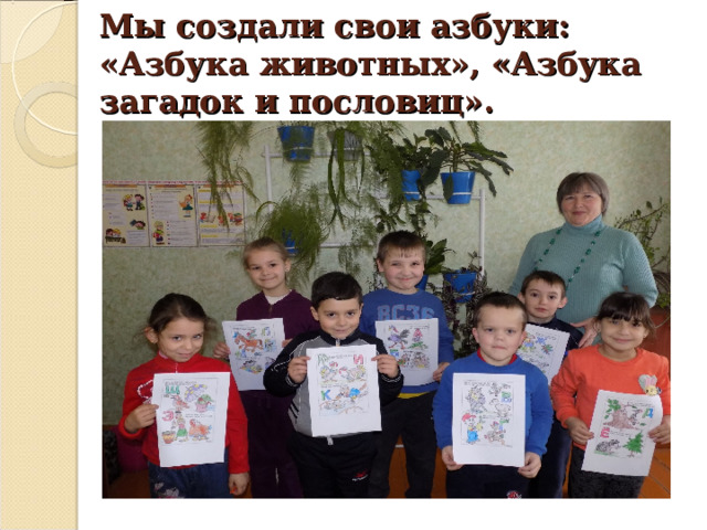 Мы создали свои азбуки: «Азбука животных», «Азбука загадок и пословиц». 