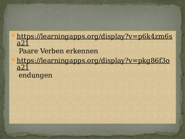 https://learningapps.org/display?v=p6k4zm6sa21 Paare Verben erkennen https://learningapps.org/display?v=pkg86f3oa21 endungen 