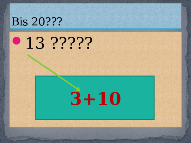 Bis 20??? 13 ?????  3+10 