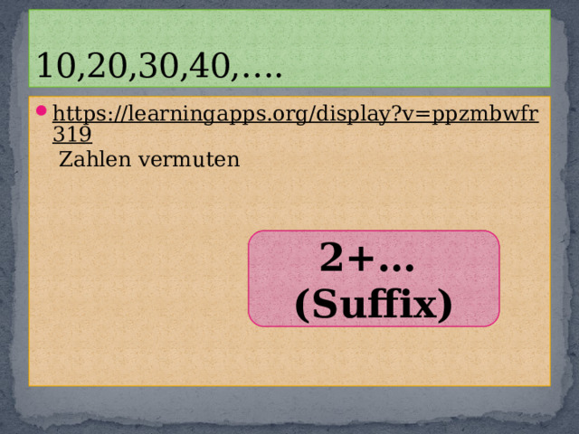 10,20,30,40,…. https://learningapps.org/display?v=ppzmbwfr319 Zahlen vermuten 2+… (Suffix) 