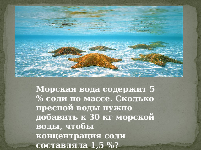 Морская вода содержит 5 % соли по массе. Сколько пресной воды нужно добавить к 30 кг морской воды, чтобы концентрация соли составляла 1,5 %? 