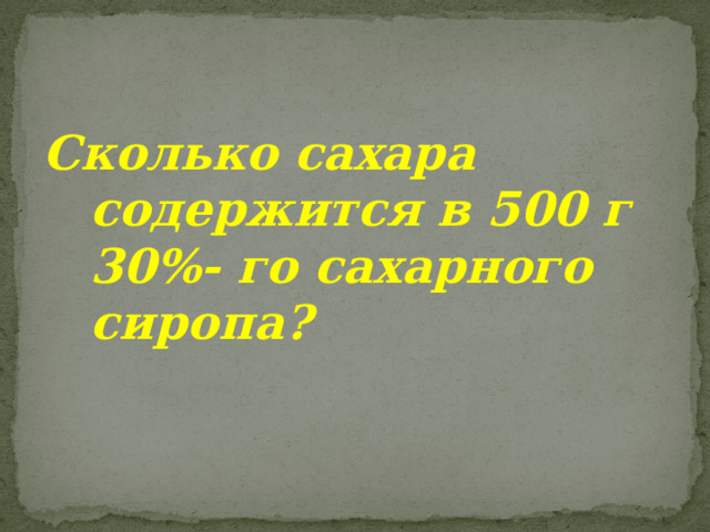 Сколько сахара содержится в 500 г 30%- го сахарного сиропа? 