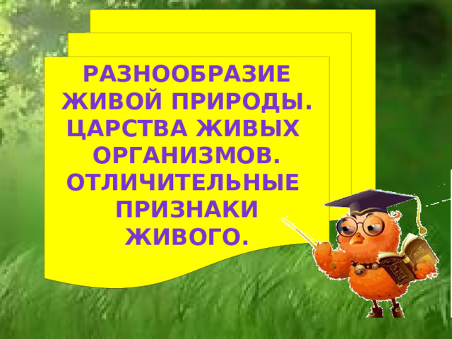 РАЗНООБРАЗИЕ ЖИВОЙ ПРИРОДЫ. ЦАРСТВА ЖИВЫХ ОРГАНИЗМОВ. ОТЛИЧИТЕЛЬНЫЕ ПРИЗНАКИ ЖИВОГО.  