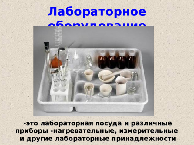 Лабораторное оборудование -это лабораторная посуда и различные приборы -нагревательные, измерительные и другие лабораторные принадлежности 