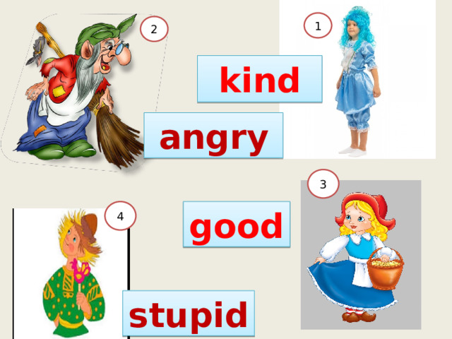 1 2 kind angry 3 good 4 stupid 