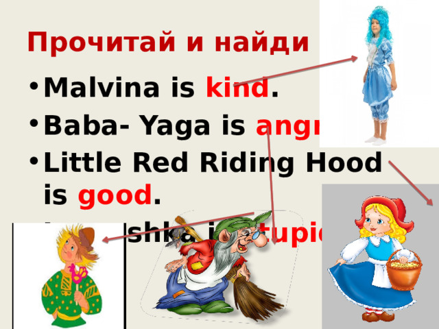 Прочитай и найди героя Malvina is kind . Baba- Yaga is angry . Little Red Riding Hood is good . Ivanushka is stupid.  