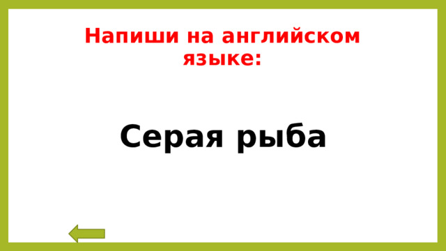 Напиши на английском языке:  Серая рыба 