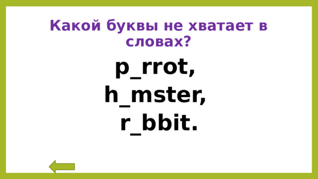 Какой буквы не хватает в словах? p_rrot, h_mster, r_bbit. 