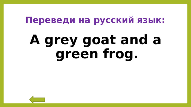 Переведи на русский язык: A grey goat and a green frog. 