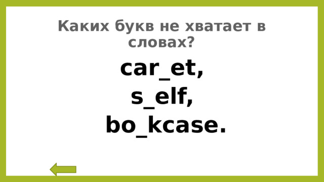 Каких букв не хватает в словах? car_et, s_elf,  bo_kcase. 