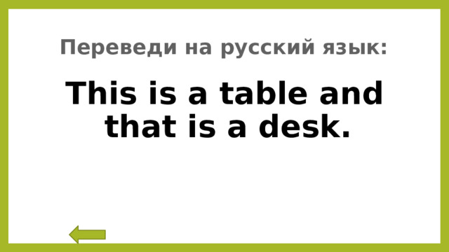 Переведи на русский язык: This is a table and that is a desk. 