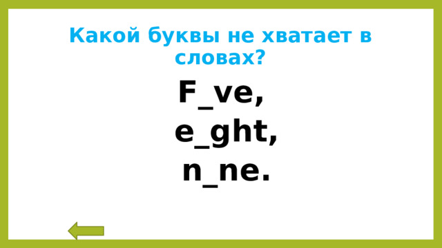 Какой буквы не хватает в словах? F_ve,  e_ght,  n_ne. 