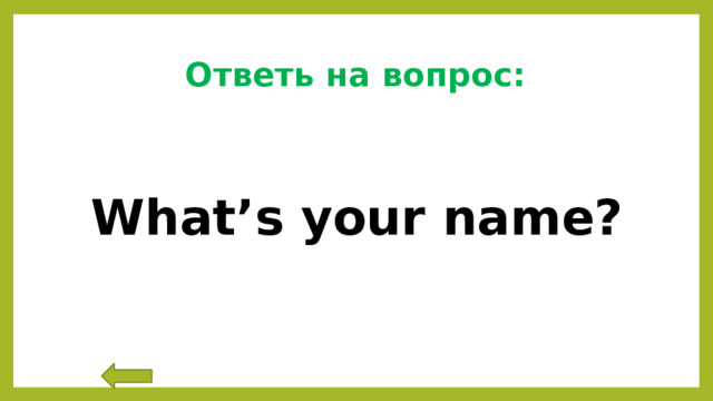 Ответь на вопрос: What’s your name? 