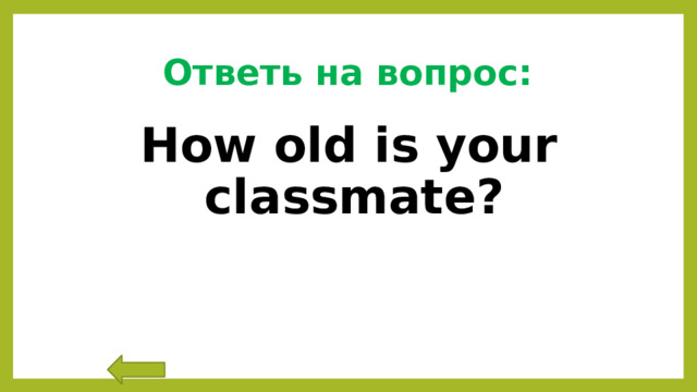 Ответь на вопрос: How old is your classmate? 