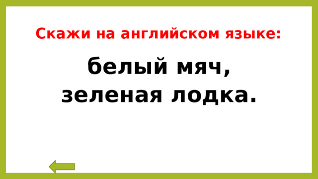 Скажи на английском языке: белый мяч, зеленая лодка. 